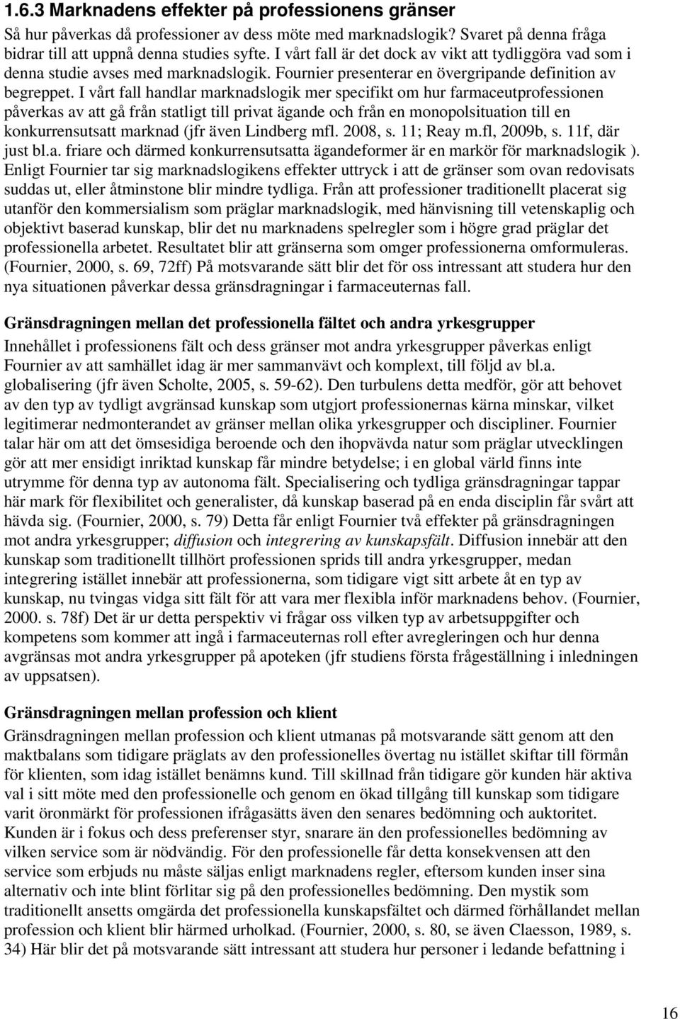 I vårt fall handlar marknadslogik mer specifikt om hur farmaceutprofessionen påverkas av att gå från statligt till privat ägande och från en monopolsituation till en konkurrensutsatt marknad (jfr