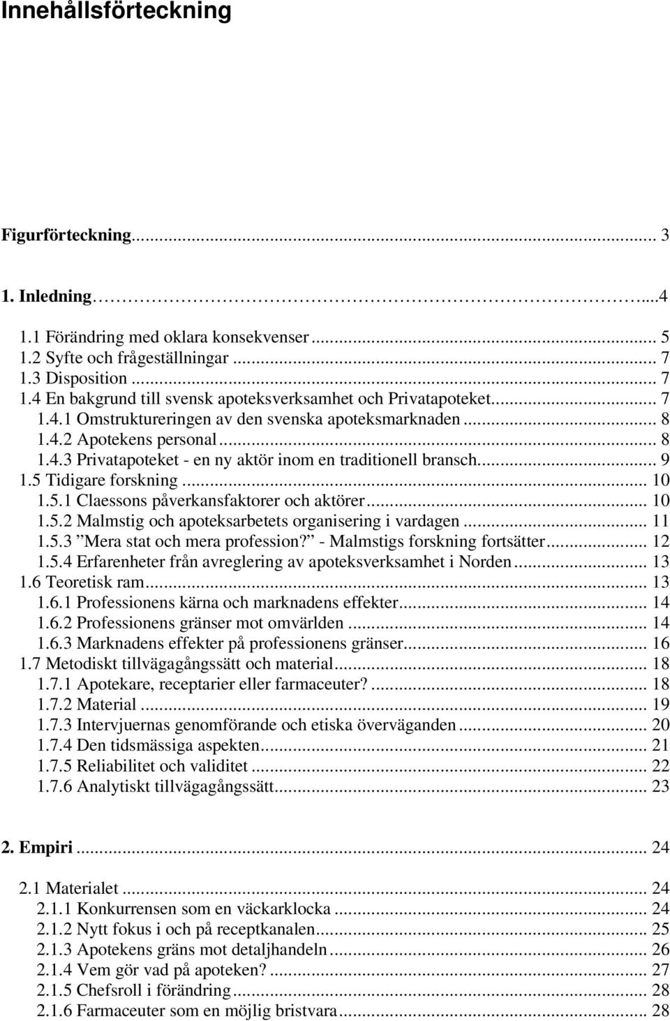 .. 9 1.5 Tidigare forskning... 10 1.5.1 Claessons påverkansfaktorer och aktörer... 10 1.5.2 Malmstig och apoteksarbetets organisering i vardagen... 11 1.5.3 Mera stat och mera profession?