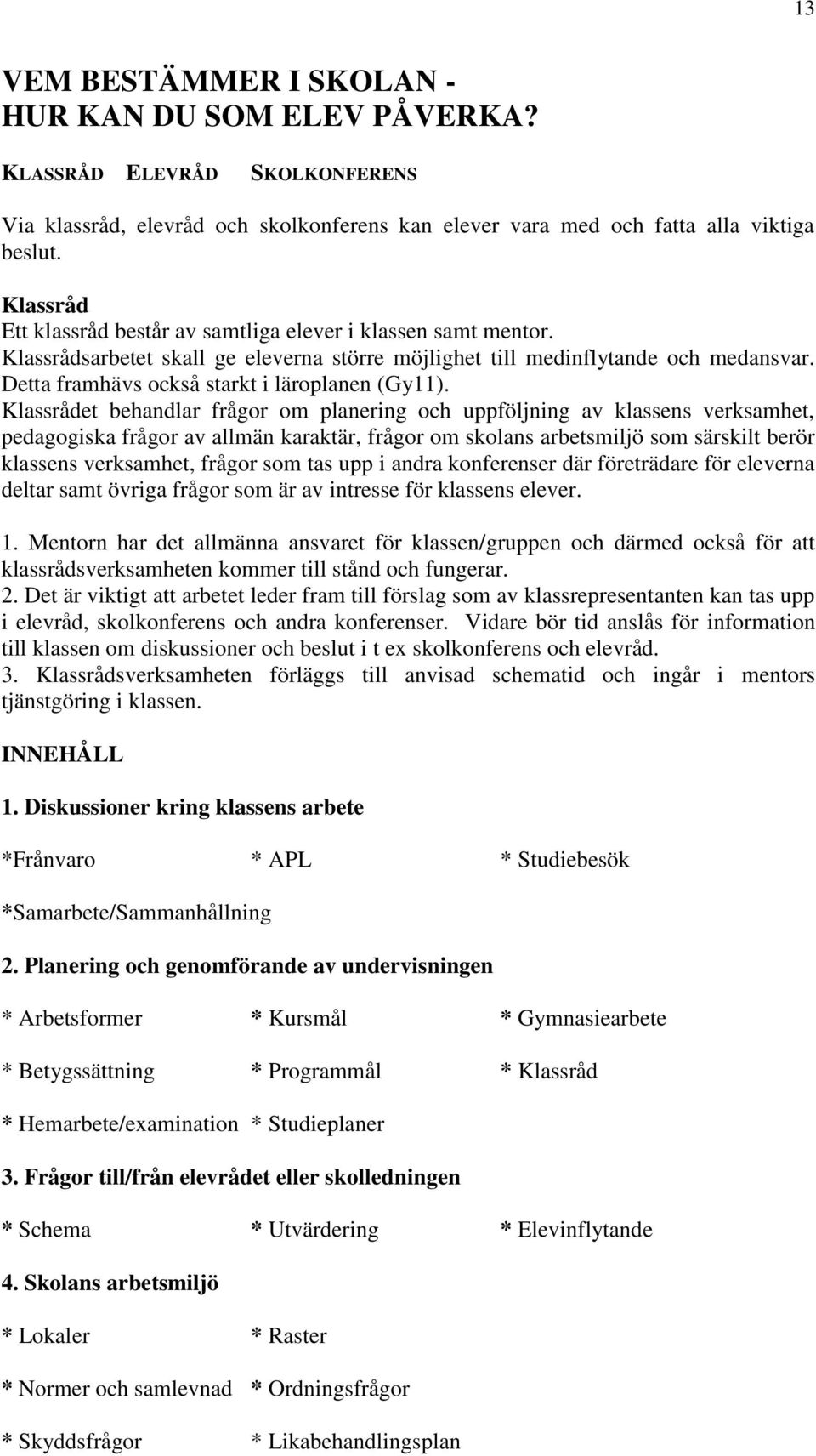 Detta framhävs också starkt i läroplanen (Gy11).