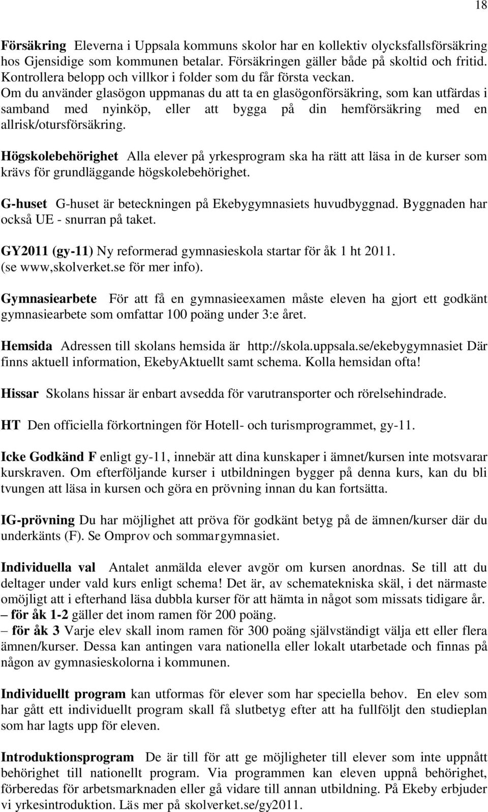 Om du använder glasögon uppmanas du att ta en glasögonförsäkring, som kan utfärdas i samband med nyinköp, eller att bygga på din hemförsäkring med en allrisk/otursförsäkring.