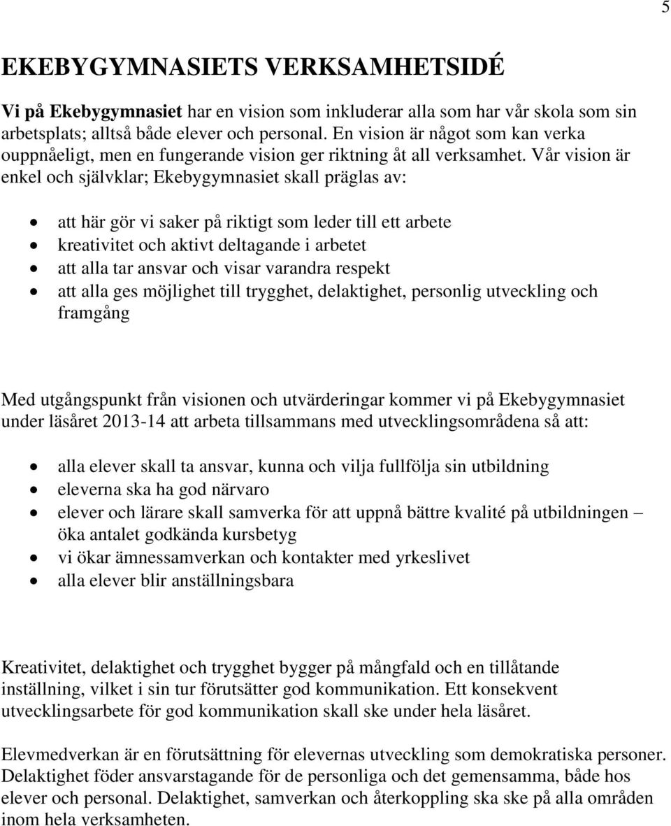 Vår vision är enkel och självklar; Ekebygymnasiet skall präglas av: att här gör vi saker på riktigt som leder till ett arbete kreativitet och aktivt deltagande i arbetet att alla tar ansvar och visar