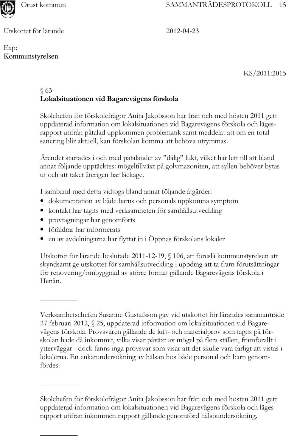 Ärendet startades i och med påtalandet av dålig lukt, vilket har lett till att bland annat följande upptäcktes: mögeltillväxt på golvmazoniten, att syllen behöver bytas ut och att taket återigen har