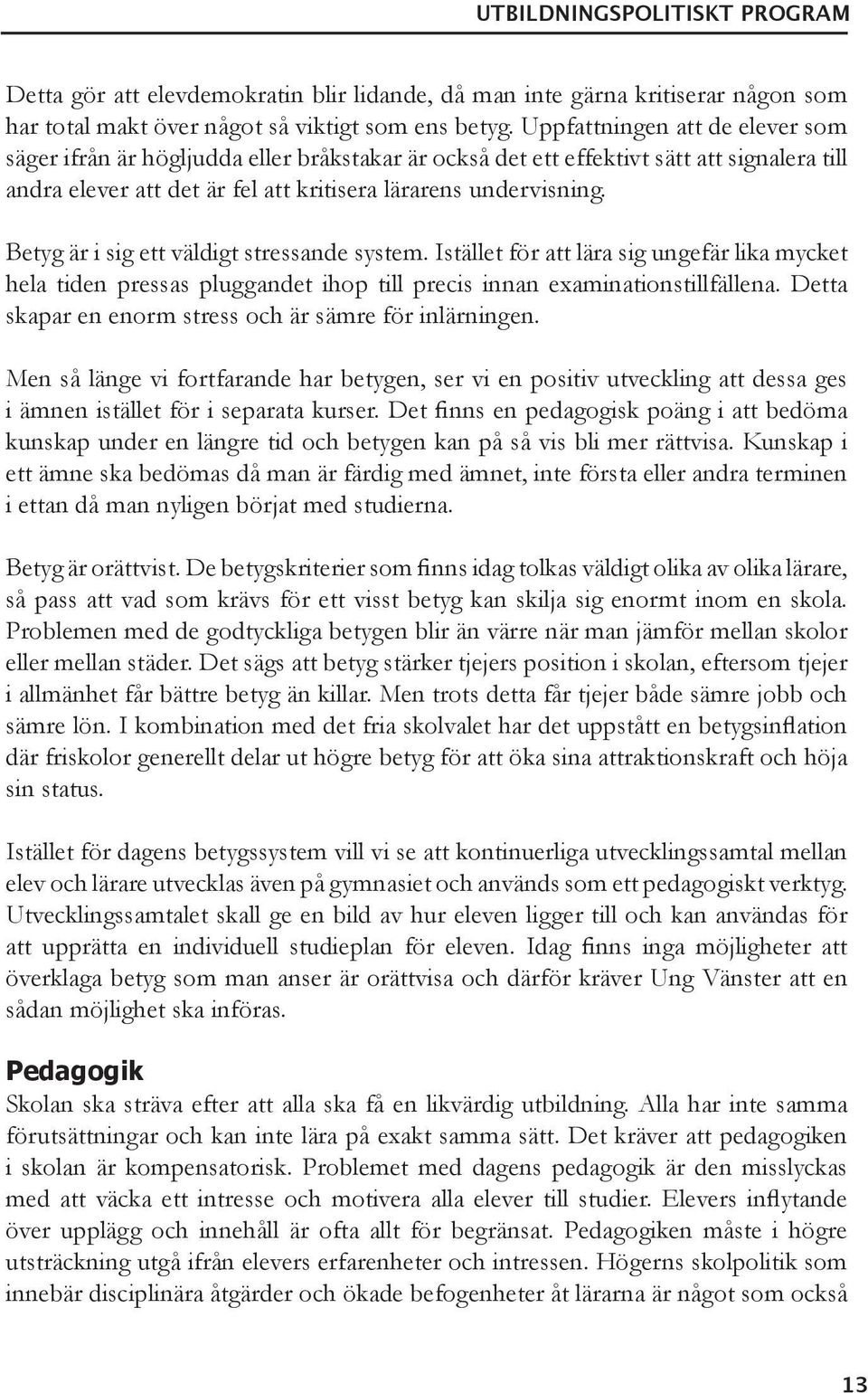 Betyg är i sig ett väldigt stressande system. Istället för att lära sig ungefär lika mycket hela tiden pressas pluggandet ihop till precis innan examinationstillfällena.