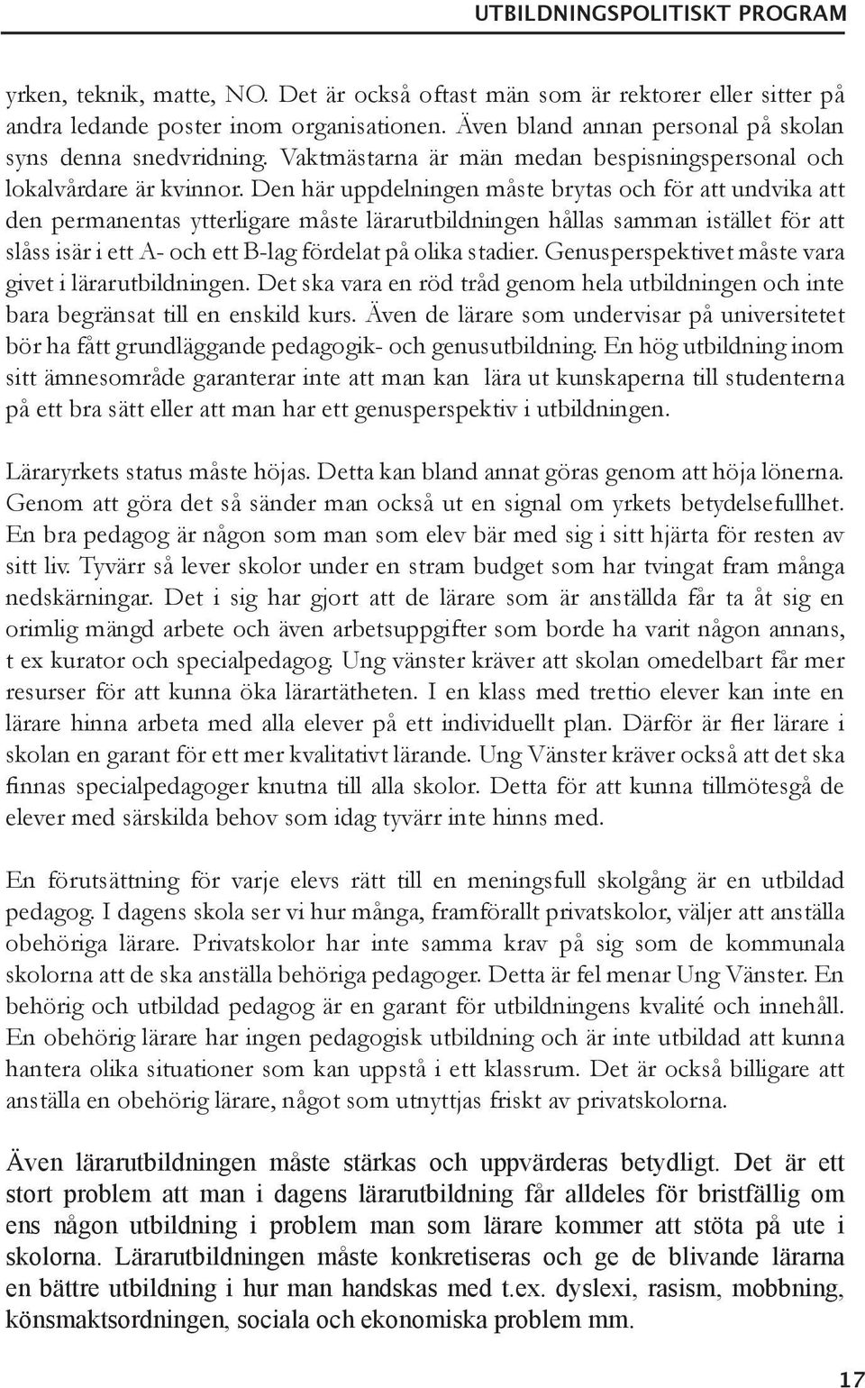 Den här uppdelningen måste brytas och för att undvika att den permanentas ytterligare måste lärarutbildningen hållas samman istället för att slåss isär i ett A- och ett B-lag fördelat på olika