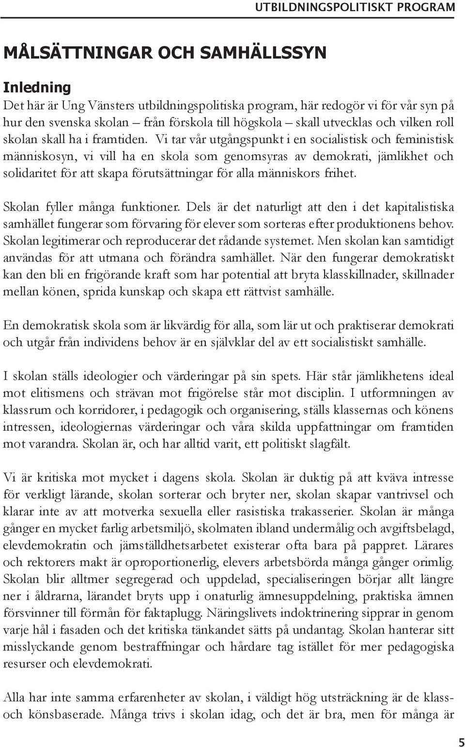 Vi tar vår utgångspunkt i en socialistisk och feministisk människosyn, vi vill ha en skola som genomsyras av demokrati, jämlikhet och solidaritet för att skapa förutsättningar för alla människors