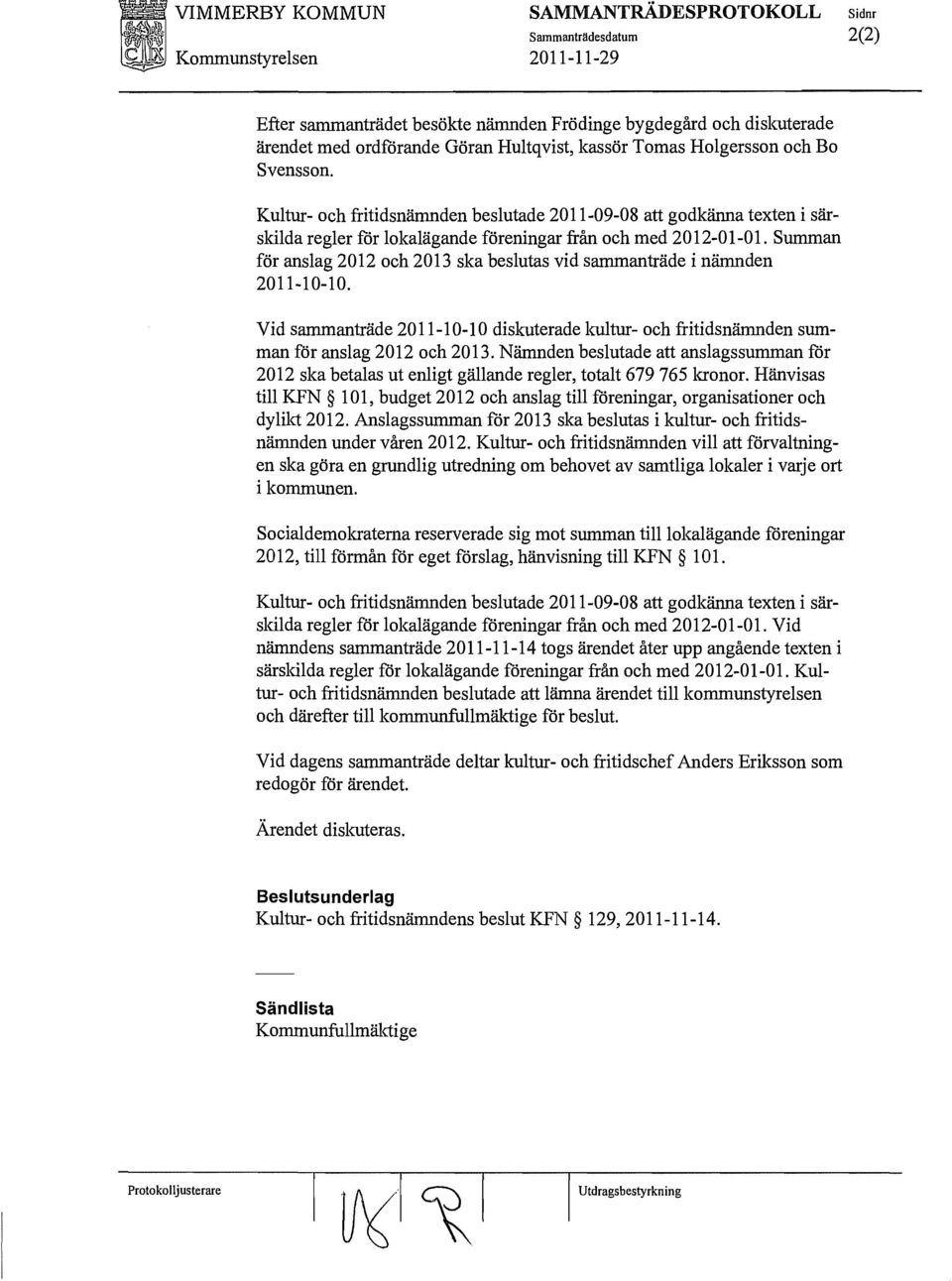 Summan för anslag 2012 och 2013 ska beslutas vid sammanträde i nämnden 2011-10-10. Vid sammanträde 2011-10-10 diskuterade kultur- och fritidsnämnden summan för anslag 2012 och 2013.