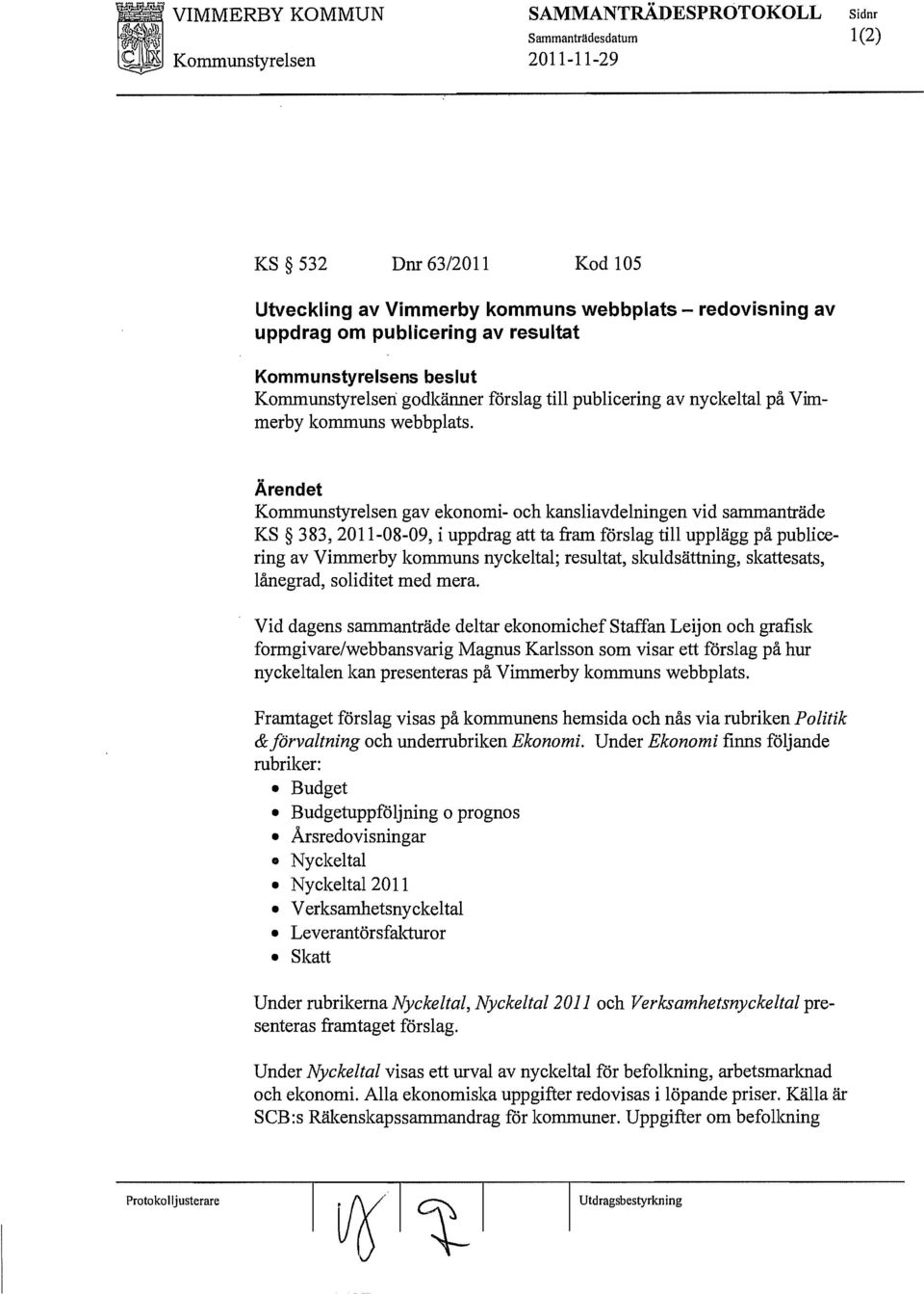 Ärendet Kommunstyrelsen gav ekonomi- och kansliavdelningen vid sammanträde KS 383,2011-08-09, i uppdrag att ta fram förslag till upplägg på publicering av Vimmerby kommuns nyckeltal; resultat,