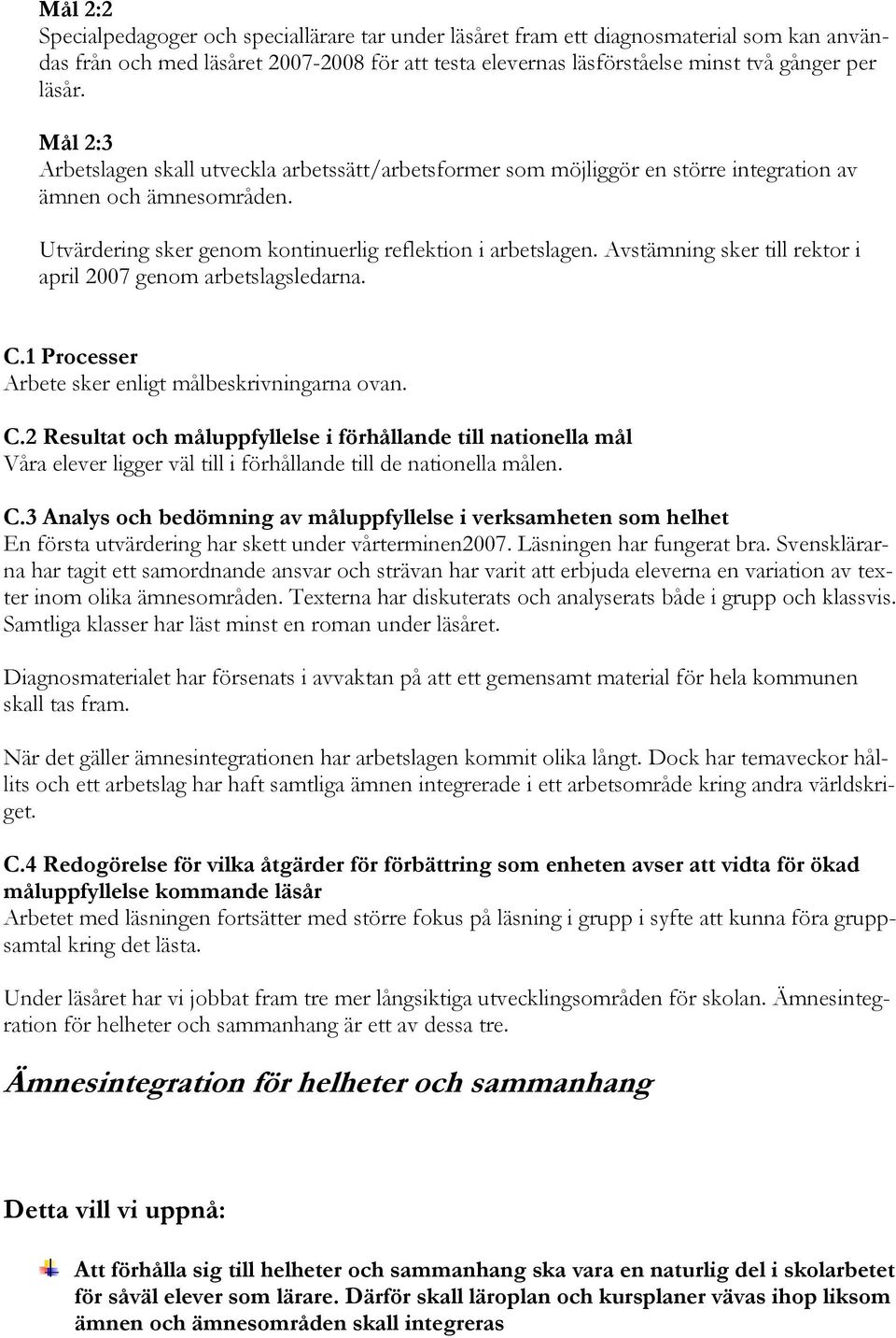 Avstämning sker till rektor i april 2007 genom arbetslagsledarna. C.1 Processer Arbete sker enligt målbeskrivningarna ovan. C.2 Resultat och måluppfyllelse i förhållande till nationella mål Våra elever ligger väl till i förhållande till de nationella målen.