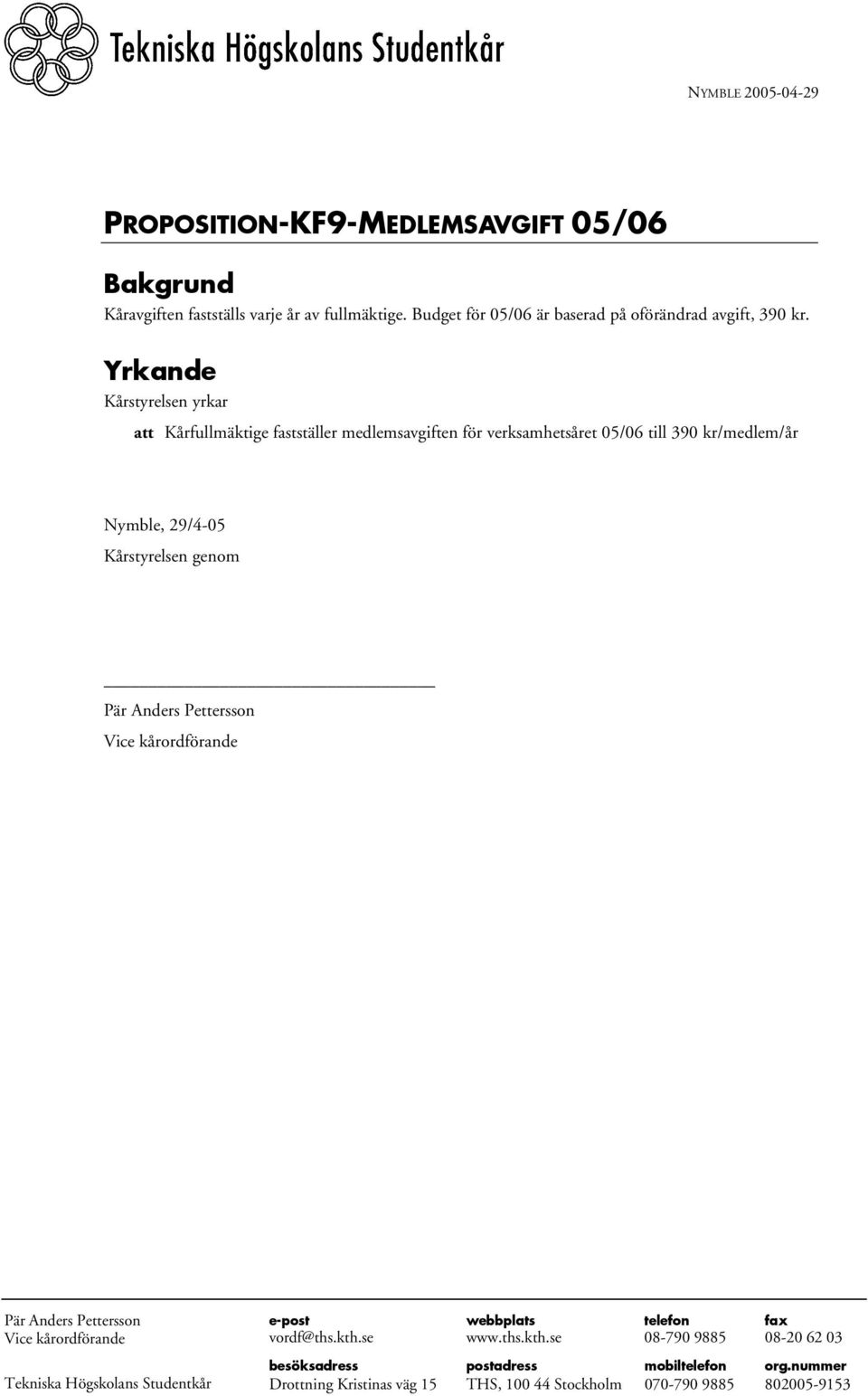 Yrkande Kårstyrelsen yrkar att Kårfullmäktige fastställer medlemsavgiften för verksamhetsåret 05/06 till 390 kr/medlem/år Nymble, 29/4-05 Kårstyrelsen genom Pär