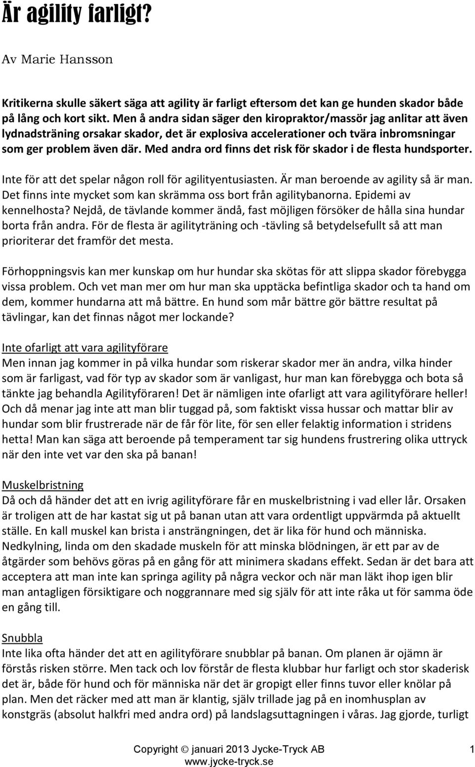 Med andra ord finns det risk för skador i de flesta hundsporter. Inte för att det spelar någon roll för agilityentusiasten. Är man beroende av agility så är man.