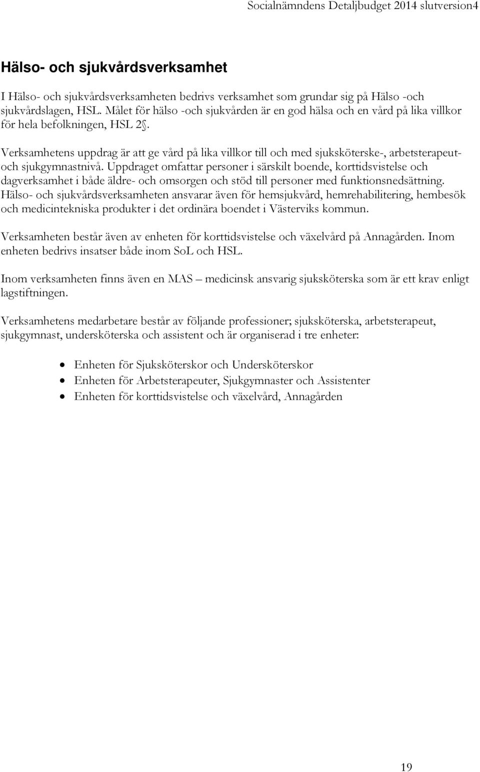 Verksamhetens uppdrag är att ge vård på lika villkor till och med sjuksköterske-, arbetsterapeutoch sjukgymnastnivå.