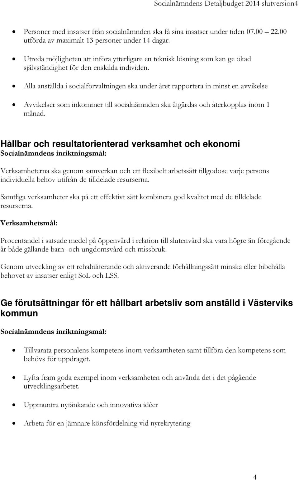 Alla anställda i socialförvaltningen ska under året rapportera in minst en avvikelse Avvikelser som inkommer till socialnämnden ska åtgärdas och återkopplas inom 1 månad.