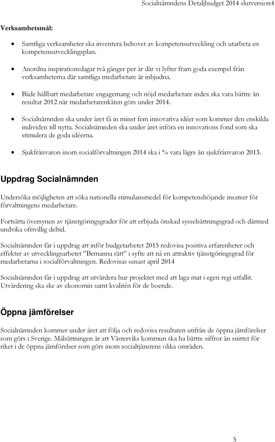 Både hållbart medarbetare engagemang och nöjd medarbetare index ska vara bättre än resultat 2012 när medarbetarenkäten görs under 2014.