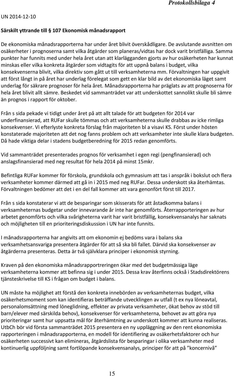 Samma punkter har funnits med under hela året utan att klarlägganden gjorts av hur osäkerheten har kunnat minskas eller vilka konkreta åtgärder som vidtagits för att uppnå balans i budget, vilka