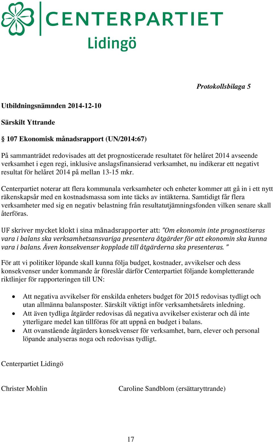 Centerpartiet noterar att flera kommunala verksamheter och enheter kommer att gå in i ett nytt räkenskapsår med en kostnadsmassa som inte täcks av intäkterna.