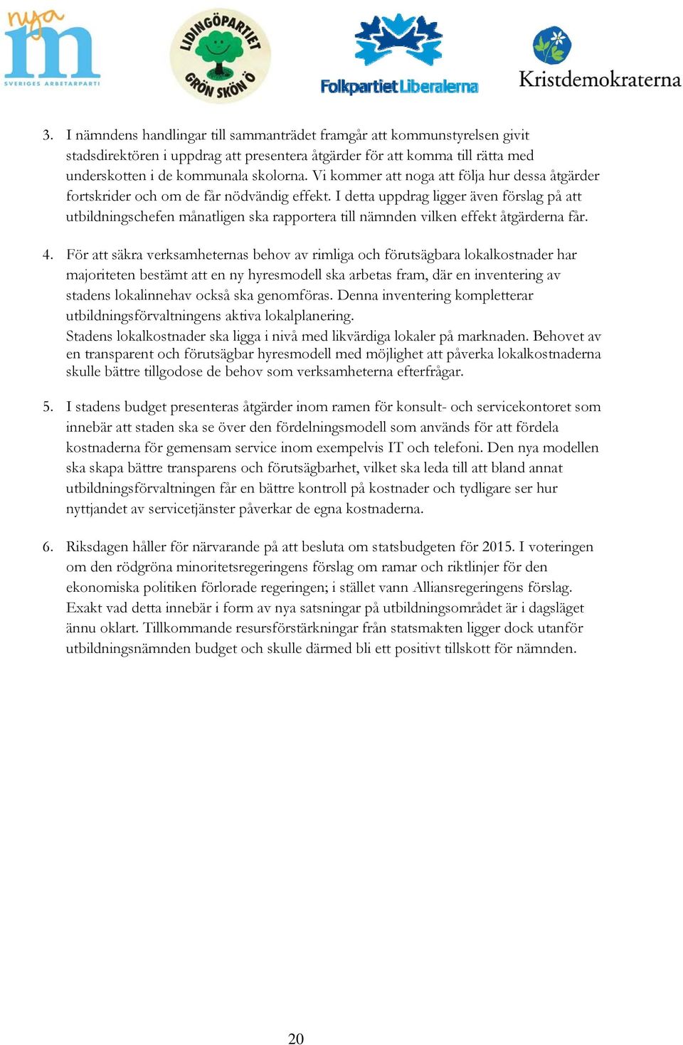 I detta uppdrag ligger även förslag på att utbildningschefen månatligen ska rapportera till nämnden vilken effekt åtgärderna får. 4.