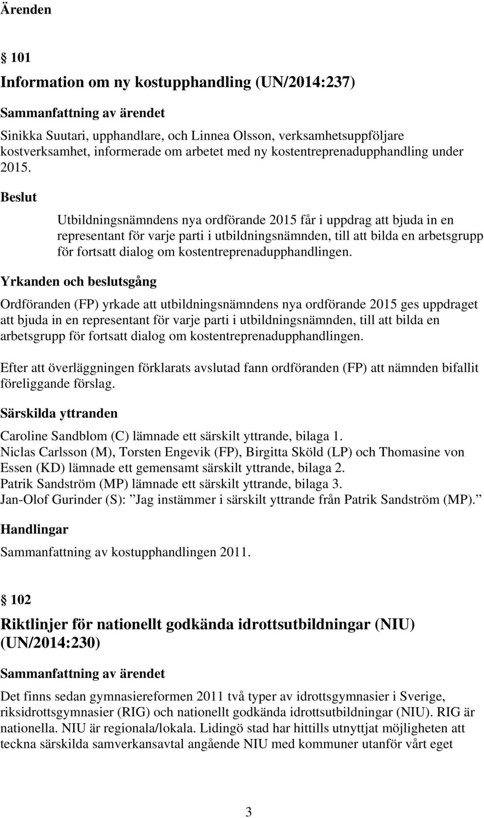 Beslut Utbildningsnämndens nya ordförande 2015 får i uppdrag att bjuda in en representant för varje parti i utbildningsnämnden, till att bilda en arbetsgrupp för fortsatt dialog om