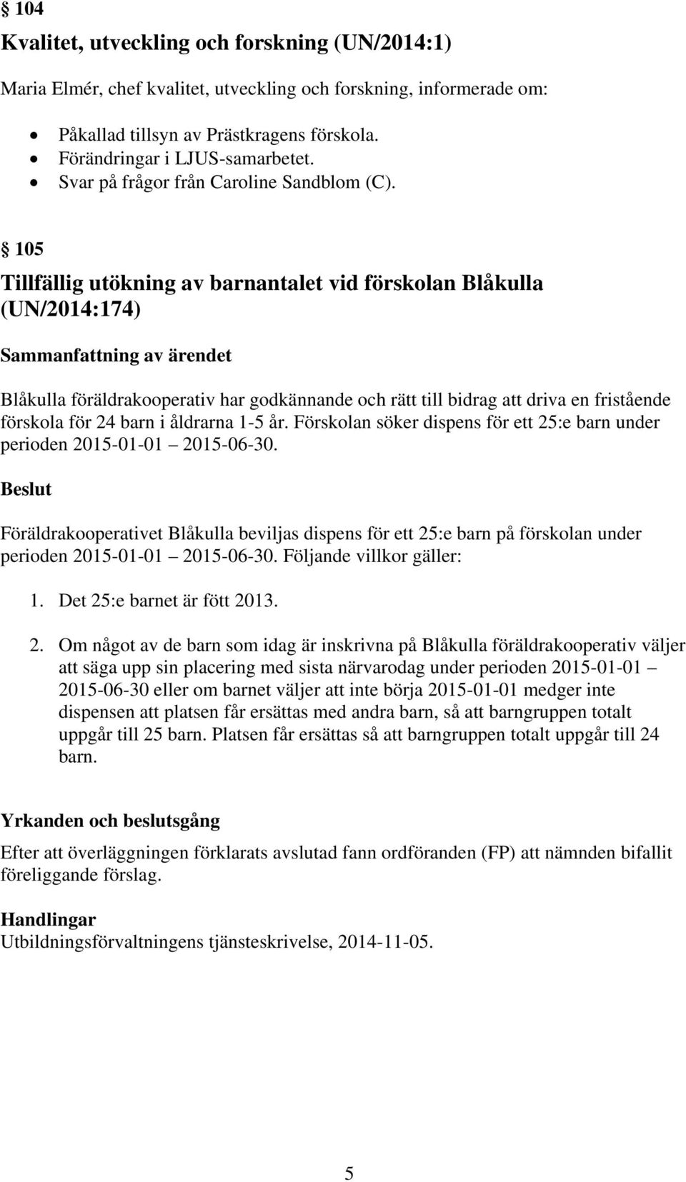 105 Tillfällig utökning av barnantalet vid förskolan Blåkulla (UN/2014:174) Sammanfattning av ärendet Blåkulla föräldrakooperativ har godkännande och rätt till bidrag att driva en fristående förskola