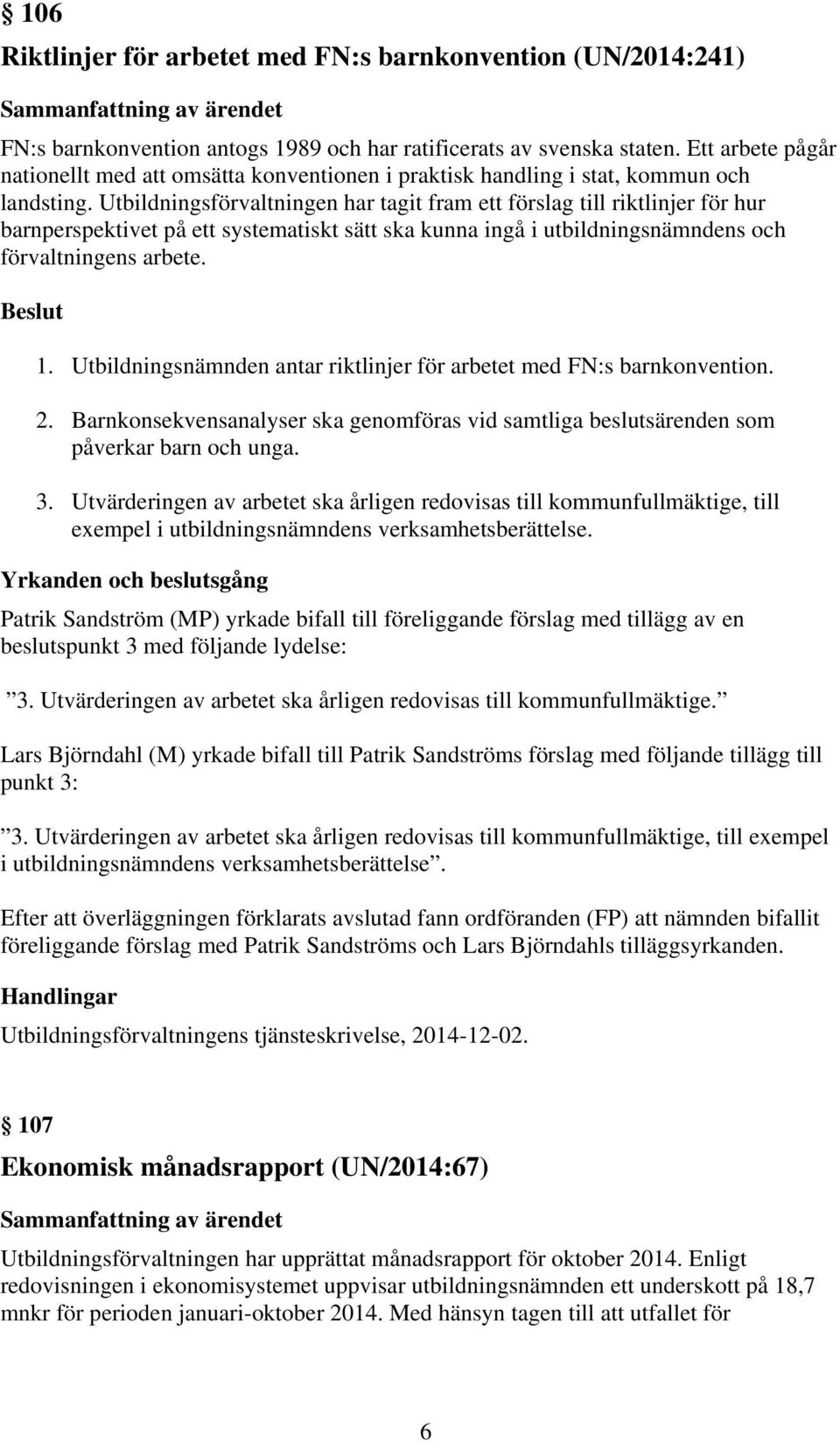 Utbildningsförvaltningen har tagit fram ett förslag till riktlinjer för hur barnperspektivet på ett systematiskt sätt ska kunna ingå i utbildningsnämndens och förvaltningens arbete. Beslut 1.