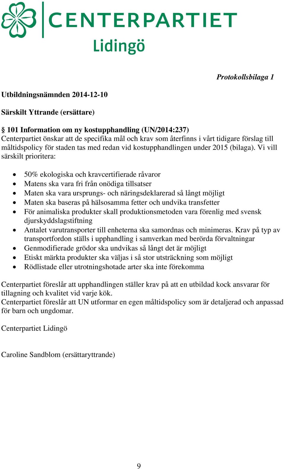 Vi vill särskilt prioritera: 50% ekologiska och kravcertifierade råvaror Matens ska vara fri från onödiga tillsatser Maten ska vara ursprungs- och näringsdeklarerad så långt möjligt Maten ska baseras