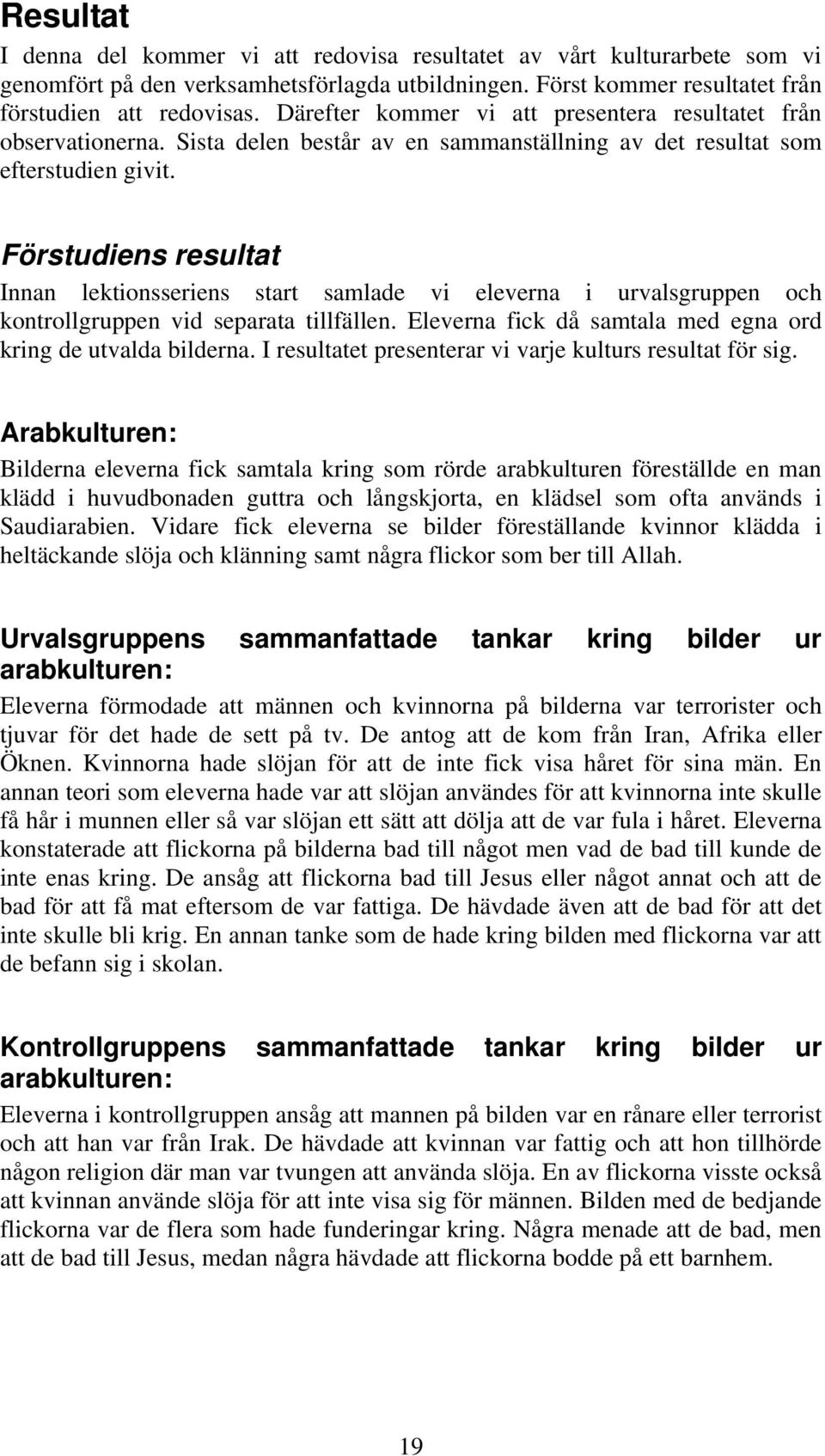 Förstudiens resultat Innan lektionsseriens start samlade vi eleverna i urvalsgruppen och kontrollgruppen vid separata tillfällen. Eleverna fick då samtala med egna ord kring de utvalda bilderna.