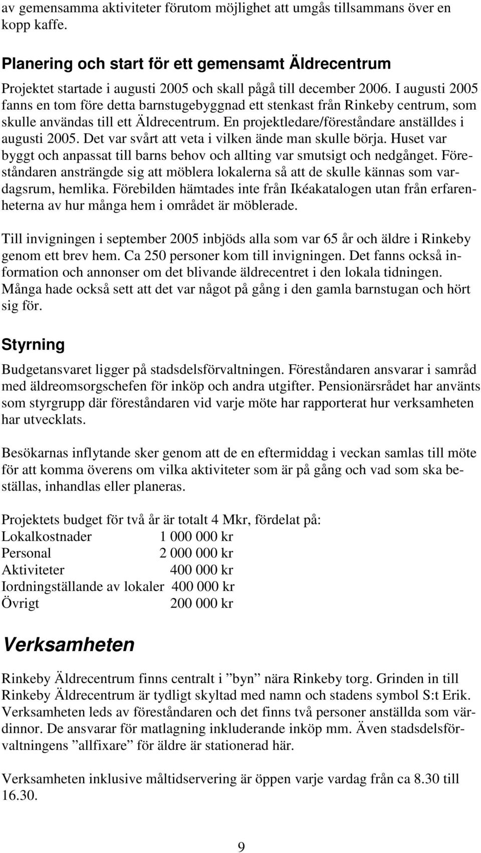 I augusti 2005 fanns en tom före detta barnstugebyggnad ett stenkast från Rinkeby centrum, som skulle användas till ett Äldrecentrum. En projektledare/föreståndare anställdes i augusti 2005.