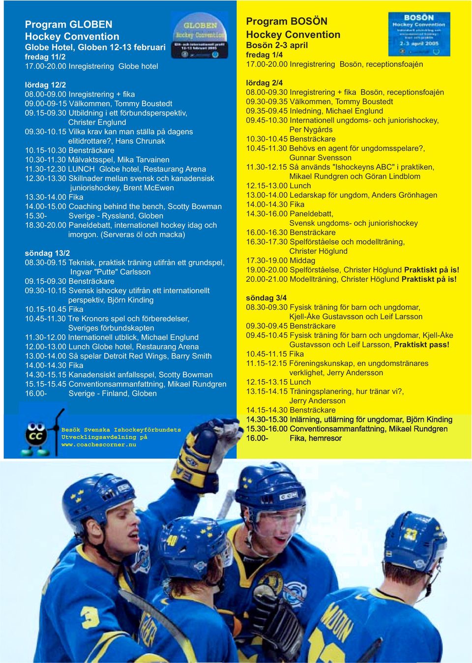 30 Bensträckare 10.30-11.30 Målvaktsspel, Mika Tarvainen 11.30-12.30 LUNCH Globe hotel, Restaurang Arena 12.30-13.30 Skillnader mellan svensk och kanadensisk juniorishockey, Brent McEwen 13.30-14.