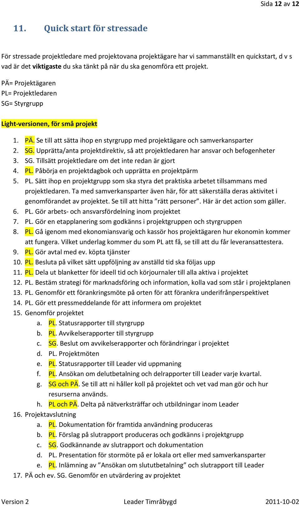 PÄ= Projektägaren PL= Projektledaren SG= Styrgrupp Light-versionen, för små projekt 1. PÄ. Se till att sätta ihop en styrgrupp med projektägare och samverkansparter 2. SG. Upprätta/anta projektdirektiv, så att projektledaren har ansvar och befogenheter 3.