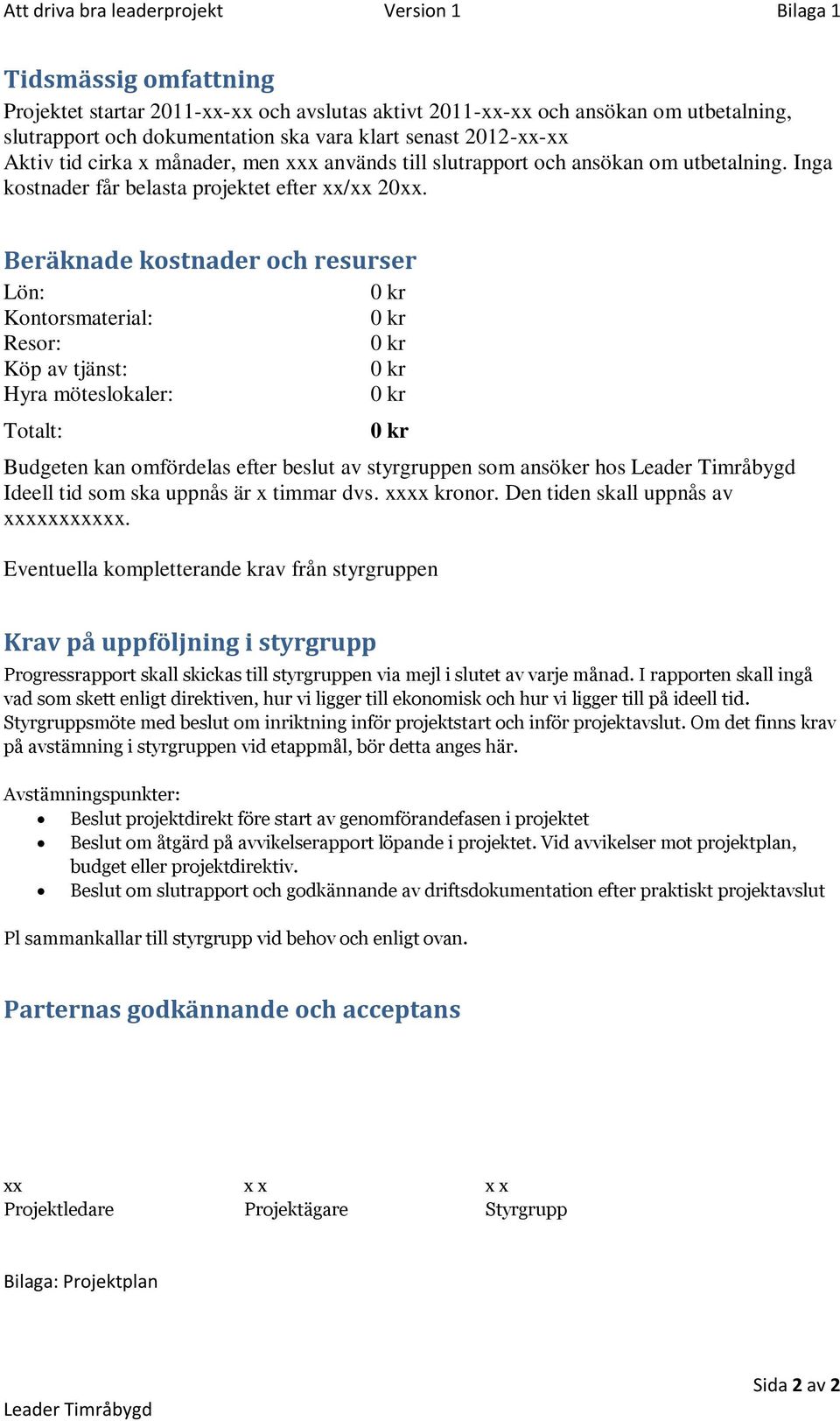 Beräknade kostnader och resurser Lön: 0 kr Kontorsmaterial: 0 kr Resor: 0 kr Köp av tjänst: 0 kr Hyra möteslokaler: 0 kr Totalt: 0 kr Budgeten kan omfördelas efter beslut av styrgruppen som ansöker