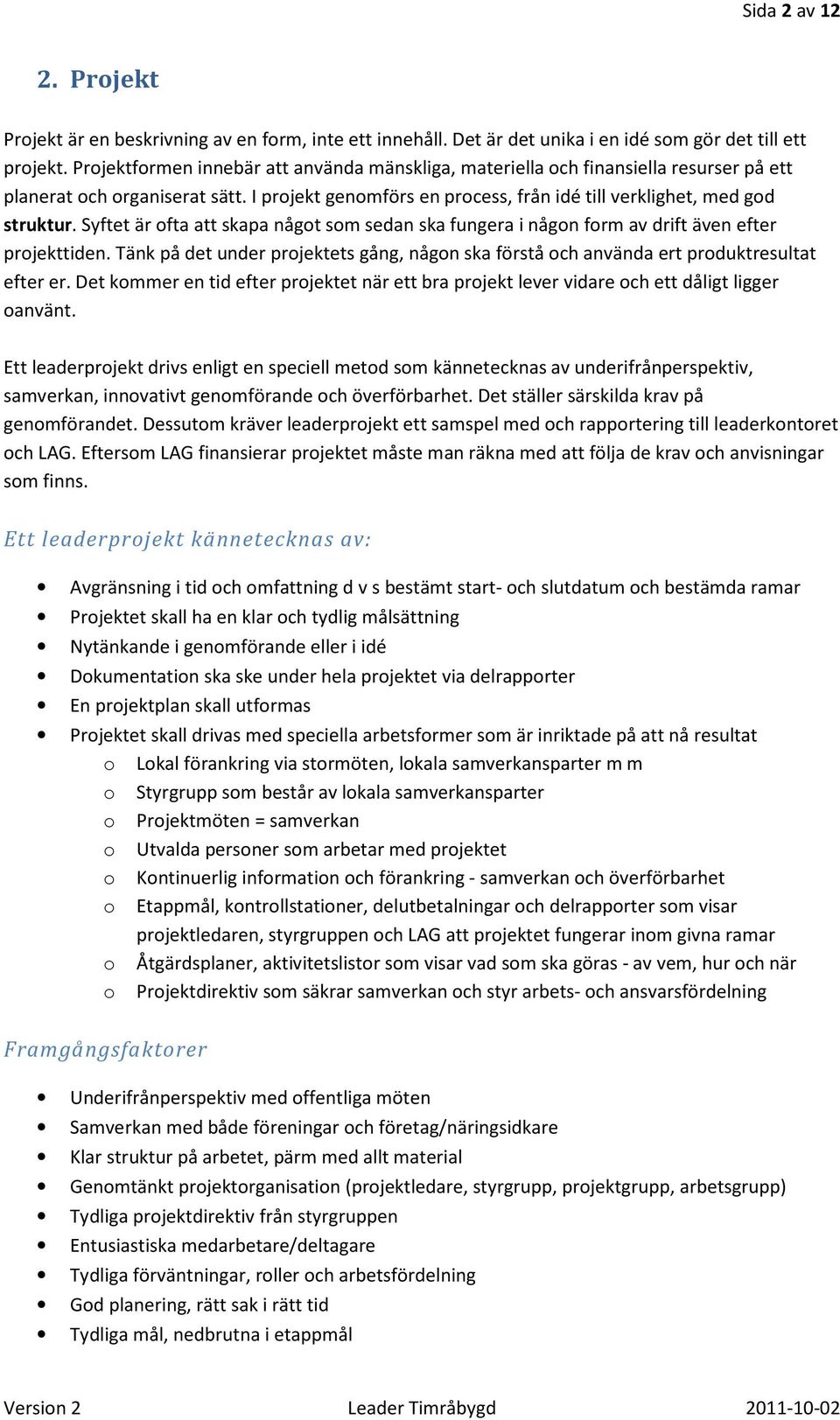 Syftet är ofta att skapa något som sedan ska fungera i någon form av drift även efter projekttiden. Tänk på det under projektets gång, någon ska förstå och använda ert produktresultat efter er.