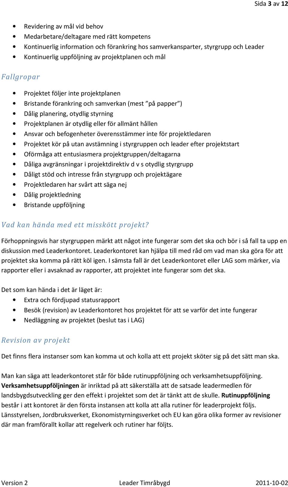 hållen Ansvar och befogenheter överensstämmer inte för projektledaren Projektet kör på utan avstämning i styrgruppen och leader efter projektstart Oförmåga att entusiasmera projektgruppen/deltagarna