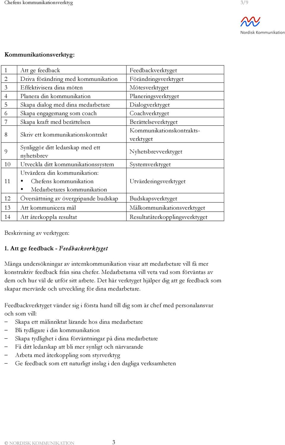 ett kommunikationskontrakt Kommunikationskontraktsverktyget 9 Synliggör ditt ledarskap med ett nyhetsbrev Nyhetsbrevverktyget 10 Utveckla ditt kommunikationssystem Systemverktyget Utvärdera din