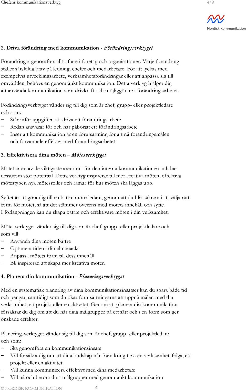 För att lyckas med exempelvis utvecklingsarbete, verksamhetsförändringar eller att anpassa sig till omvärlden, behövs en genomtänkt kommunikation.