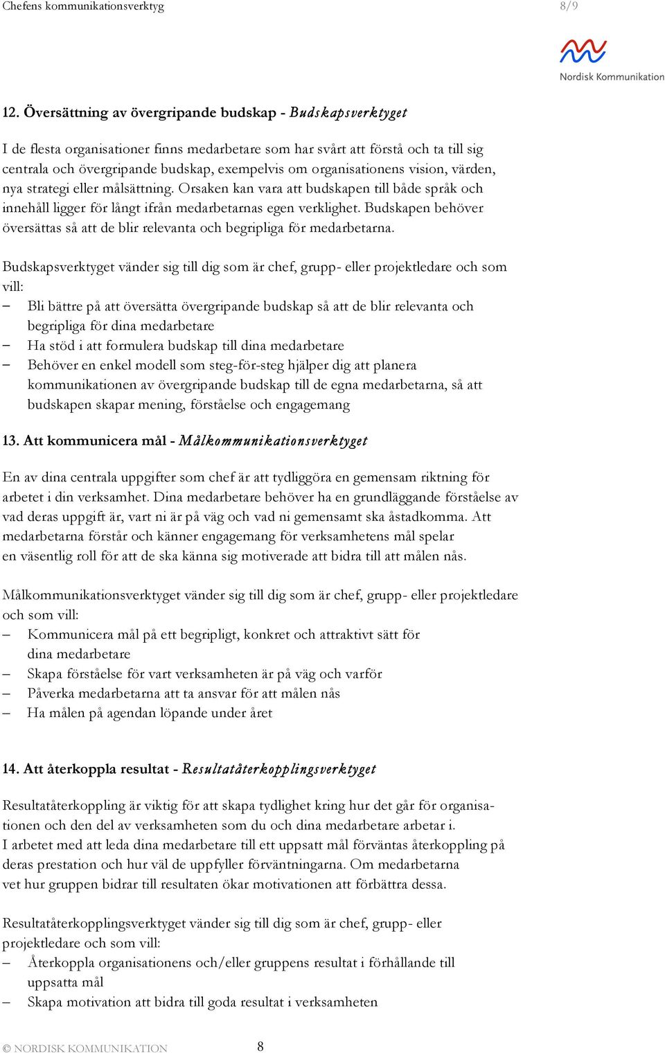 organisationens vision, värden, nya strategi eller målsättning. Orsaken kan vara att budskapen till både språk och innehåll ligger för långt ifrån medarbetarnas egen verklighet.