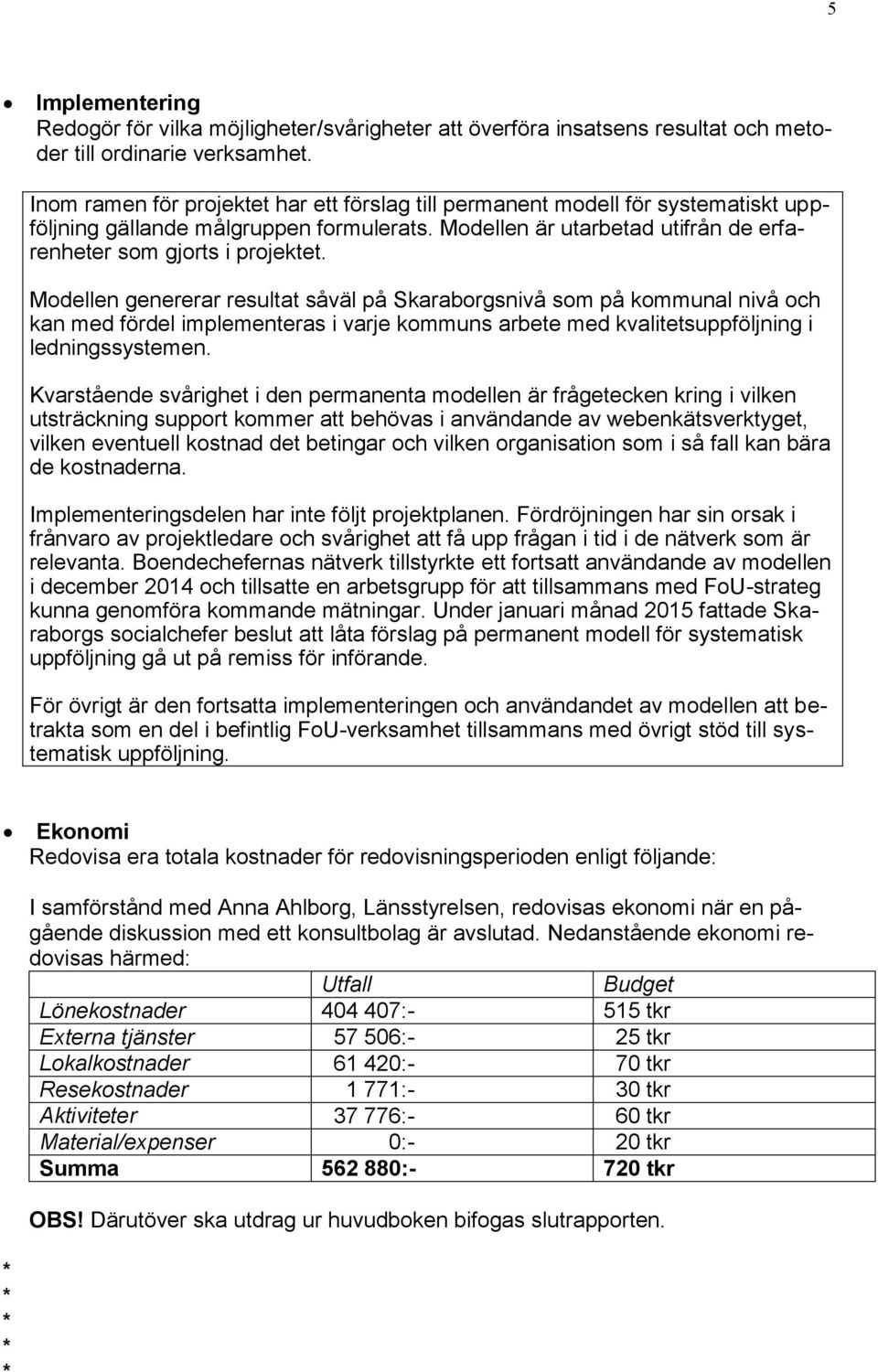 Modellen genererar resultat såväl på Skaraborgsnivå som på kommunal nivå och kan med fördel implementeras i varje kommuns arbete med kvalitetsuppföljning i ledningssystemen.