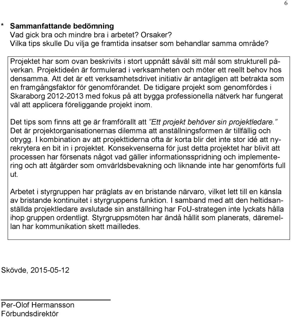 Att det är ett verksamhetsdrivet initiativ är antagligen att betrakta som en framgångsfaktor för genomförandet.