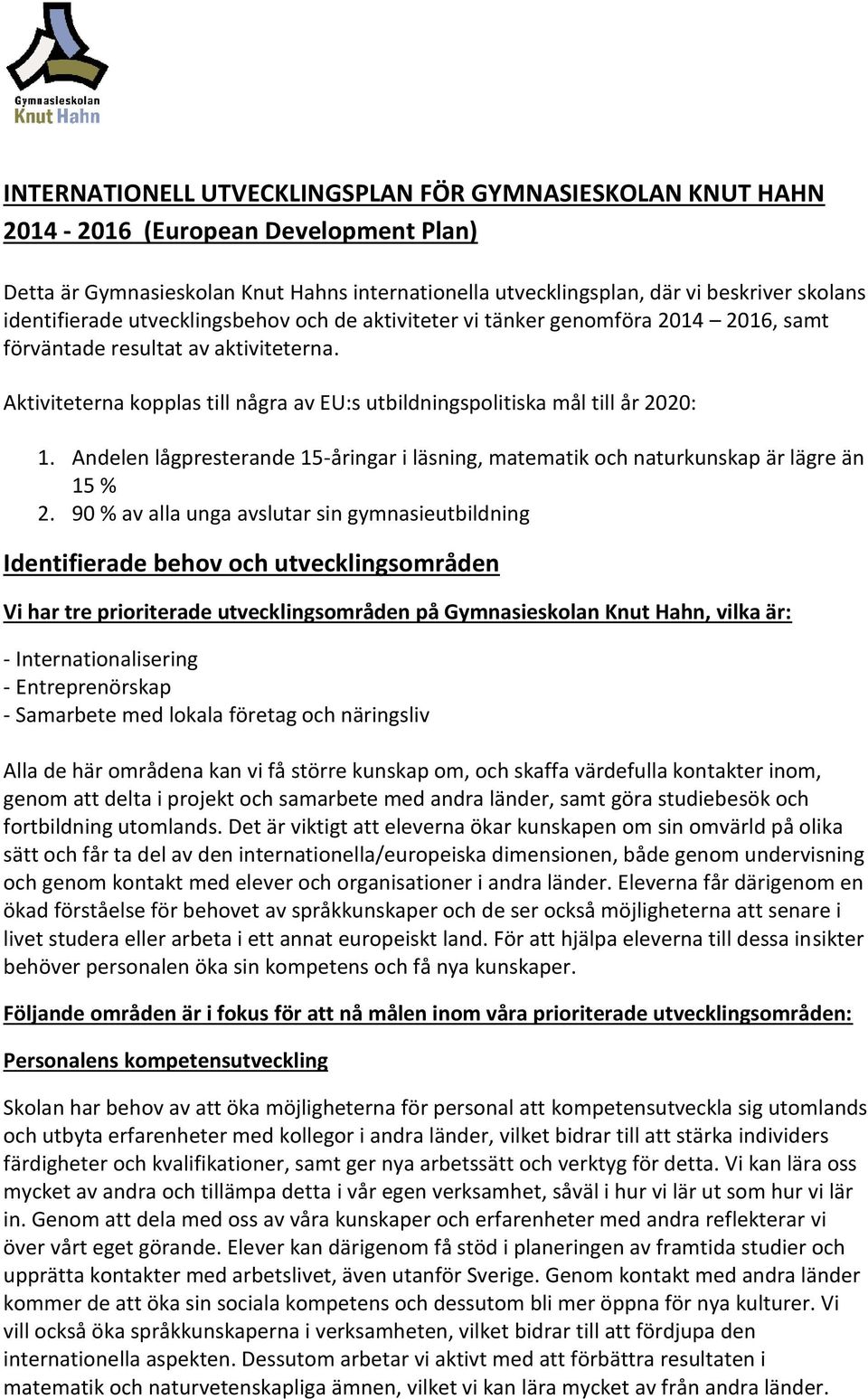 Aktiviteterna kopplas till några av EU:s utbildningspolitiska mål till år 2020: 1. Andelen lågpresterande 15-åringar i läsning, matematik och naturkunskap är lägre än 15 % 2.