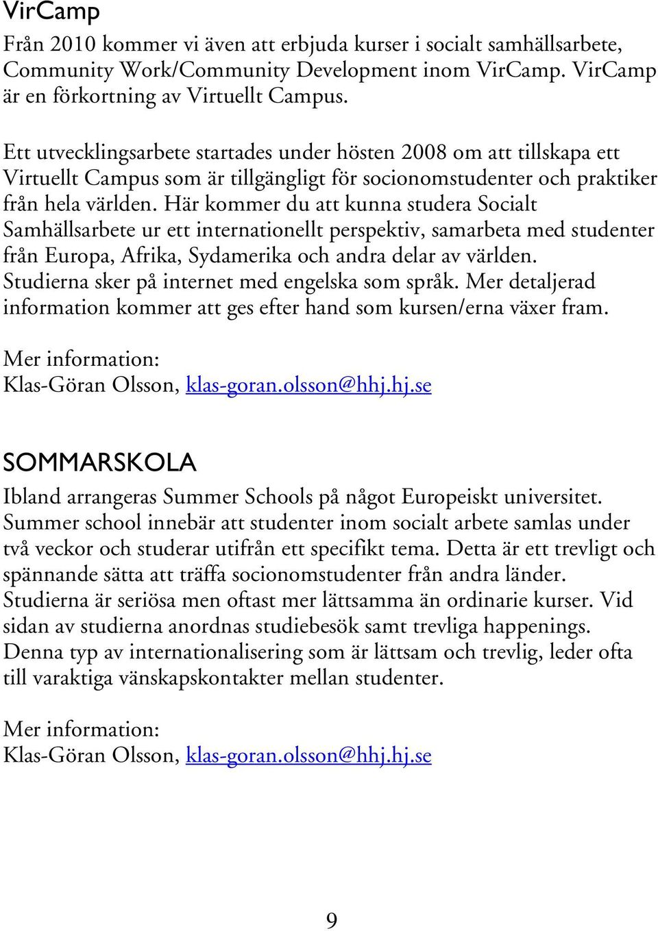 Här kommer du att kunna studera Socialt Samhällsarbete ur ett internationellt perspektiv, samarbeta med studenter från Europa, Afrika, Sydamerika och andra delar av världen.