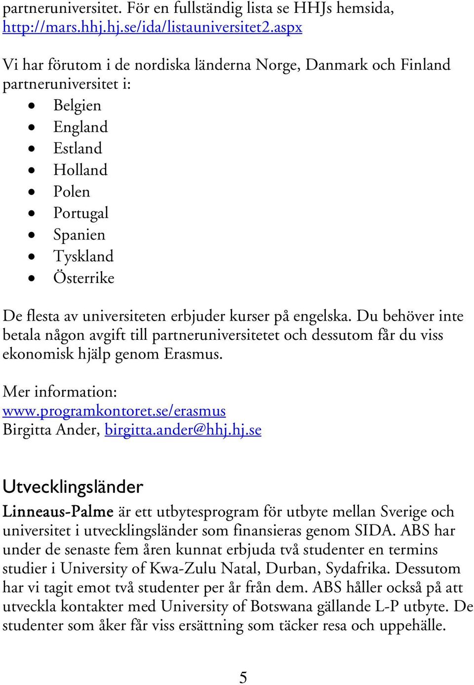 erbjuder kurser på engelska. Du behöver inte betala någon avgift till partneruniversitetet och dessutom får du viss ekonomisk hjälp genom Erasmus. www.programkontoret.