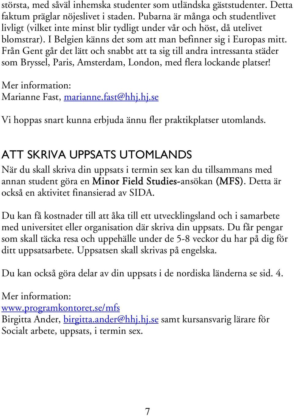 Från Gent går det lätt och snabbt att ta sig till andra intressanta städer som Bryssel, Paris, Amsterdam, London, med flera lockande platser! Marianne Fast, marianne.fast@hhj.