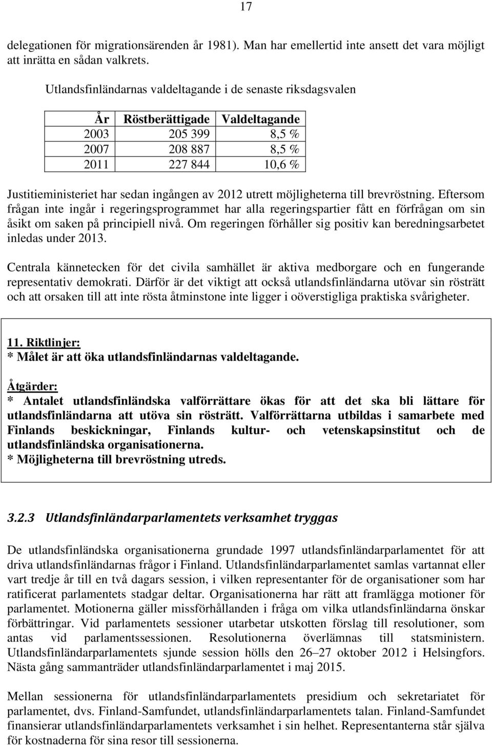 utrett möjligheterna till brevröstning. Eftersom frågan inte ingår i regeringsprogrammet har alla regeringspartier fått en förfrågan om sin åsikt om saken på principiell nivå.