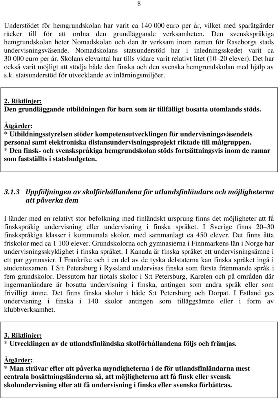 Nomadskolans statsunderstöd har i inledningsskedet varit ca 30 000 euro per år. Skolans elevantal har tills vidare varit relativt litet (10 20 elever).