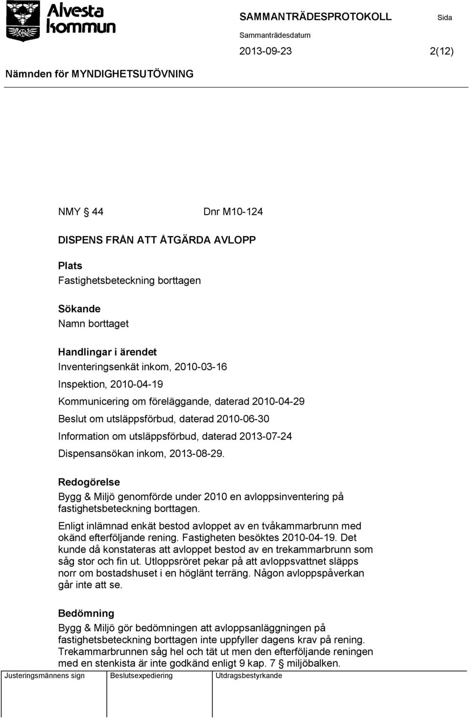 Redogörelse Bygg & Miljö genomförde under 2010 en avloppsinventering på fastighetsbeteckning borttagen. Enligt inlämnad enkät bestod avloppet av en tvåkammarbrunn med okänd efterföljande rening.