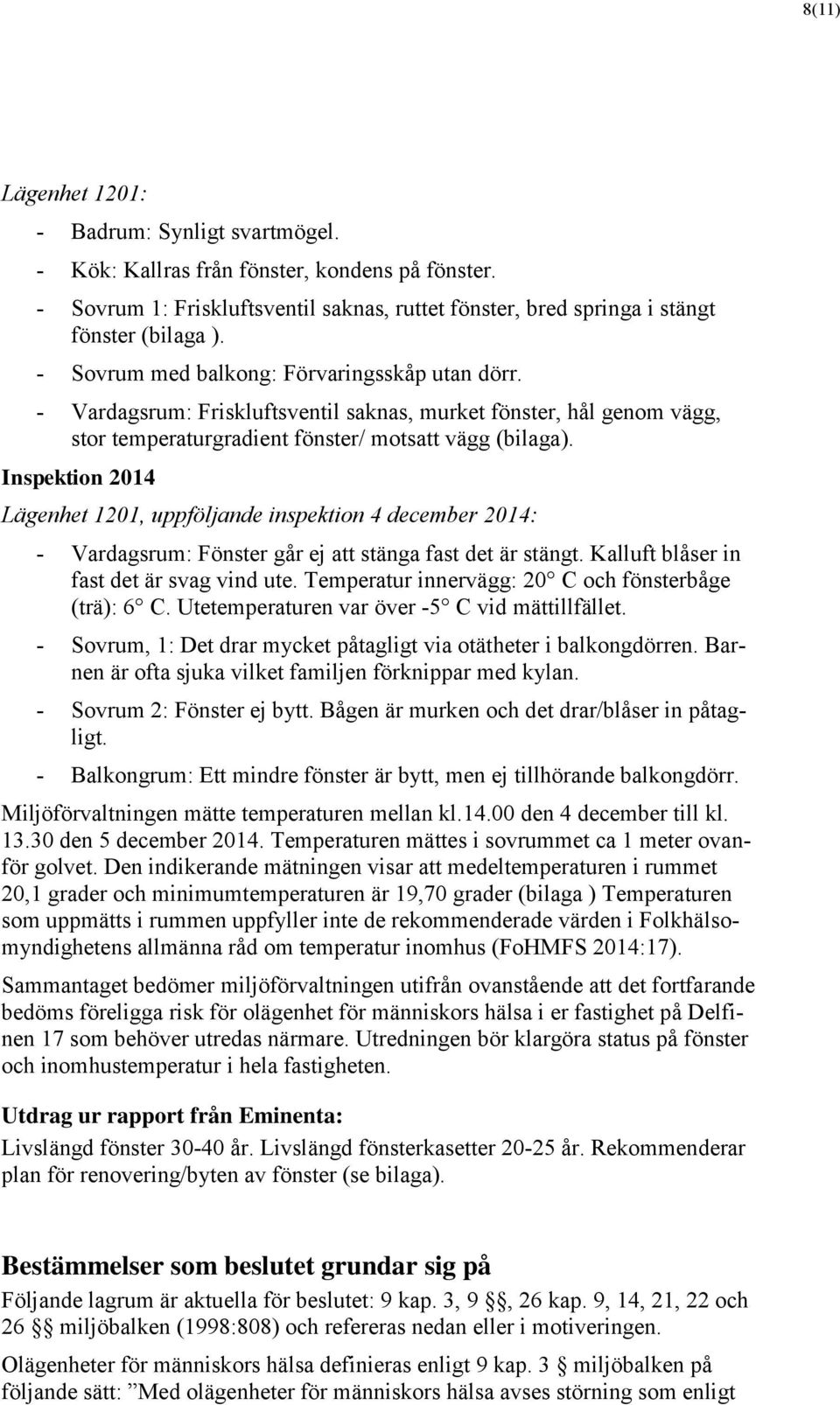 Inspektion 2014 Lägenhet 1201, uppföljande inspektion 4 december 2014: - Vardagsrum: Fönster går ej att stänga fast det är stängt. Kalluft blåser in fast det är svag vind ute.