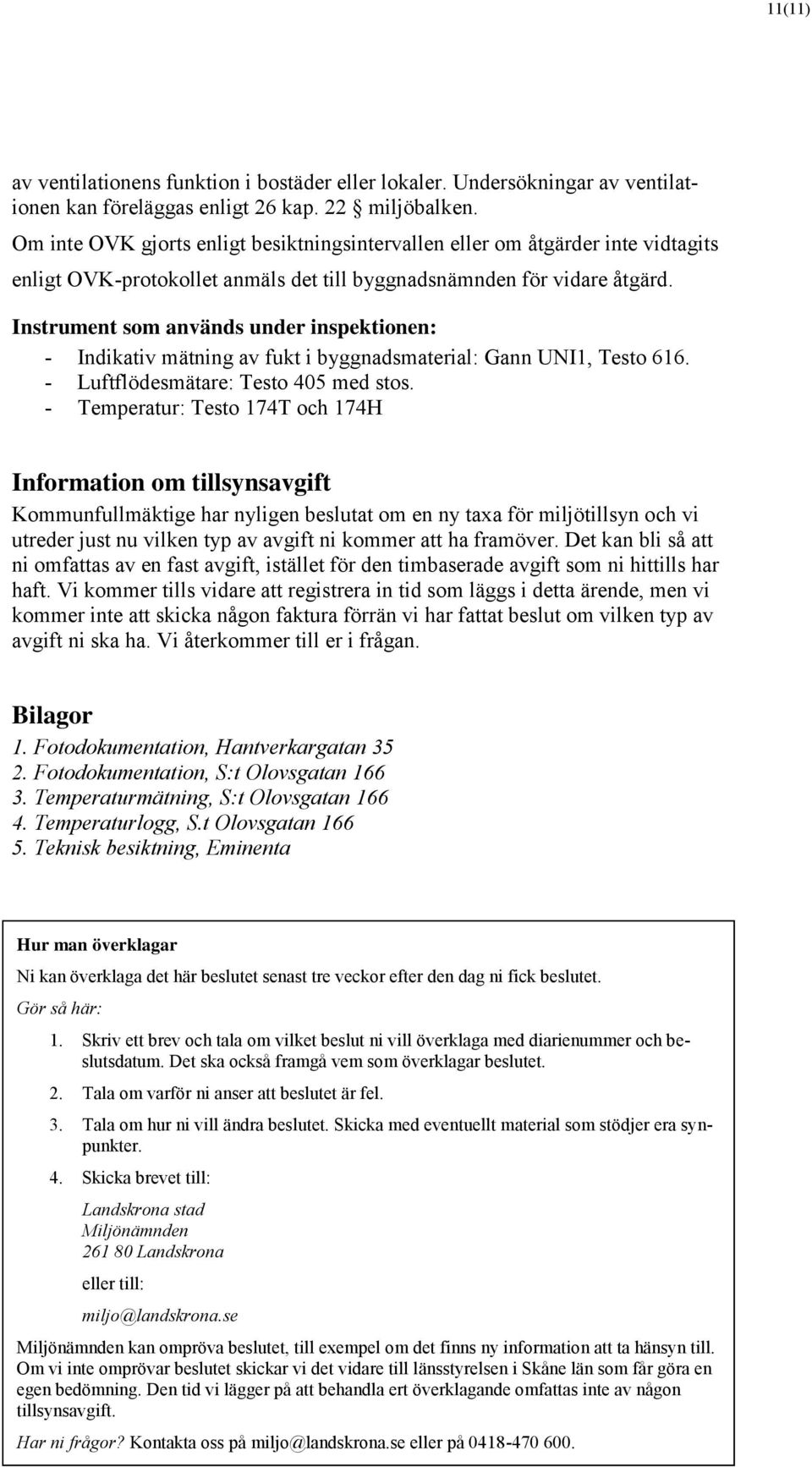 Instrument som används under inspektionen: - Indikativ mätning av fukt i byggnadsmaterial: Gann UNI1, Testo 616. - Luftflödesmätare: Testo 405 med stos.