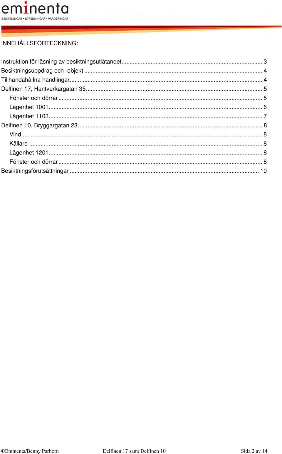 .. 6 Lägenhet 1103... 7 Delfinen 10, Bryggargatan 23... 8 Vind... 8 Källare... 8 Lägenhet 1201.