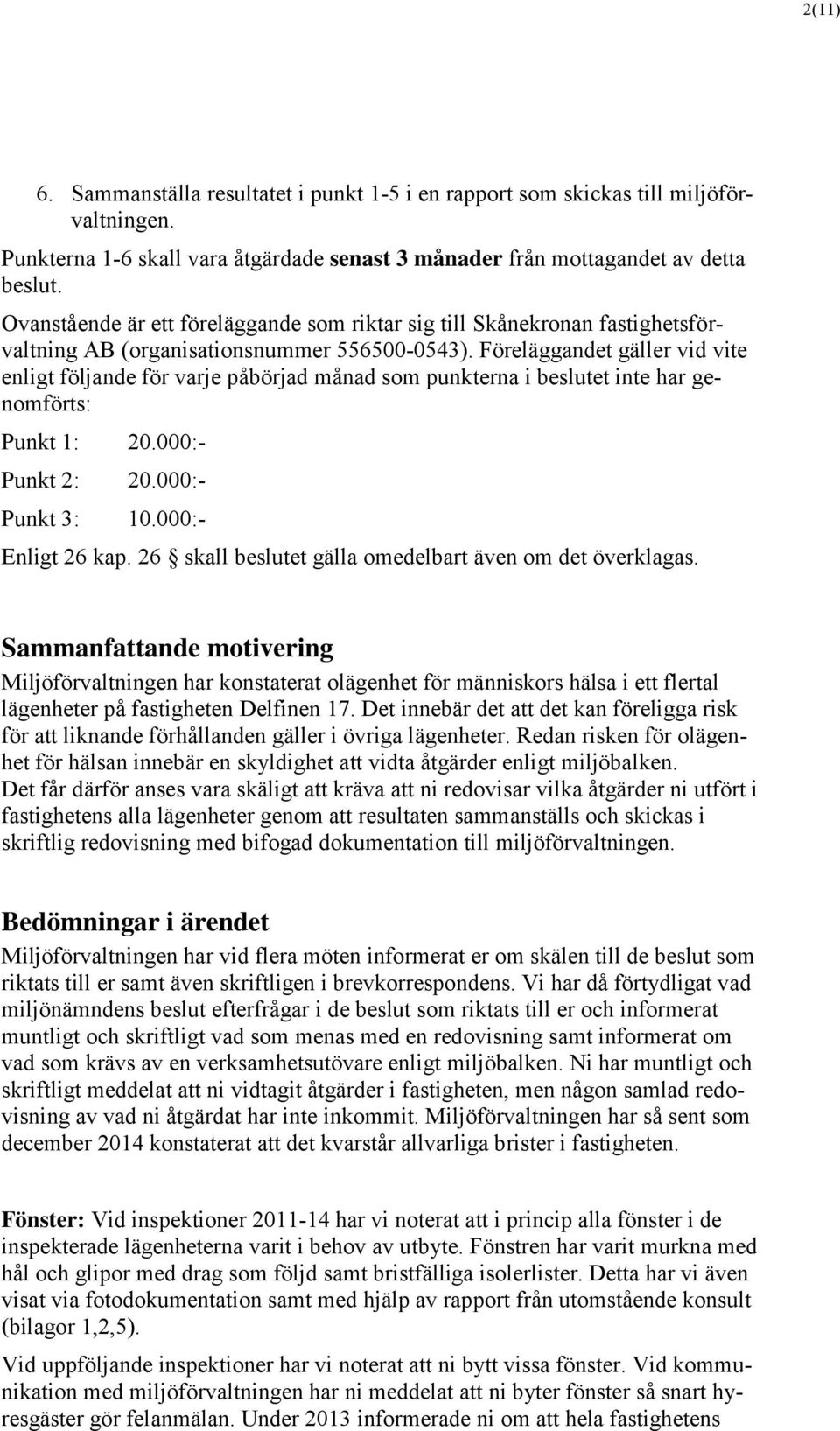 Föreläggandet gäller vid vite enligt följande för varje påbörjad månad som punkterna i beslutet inte har genomförts: Punkt 1: 20.000:- Punkt 2: 20.000:- Punkt 3: 10.000:- Enligt 26 kap.