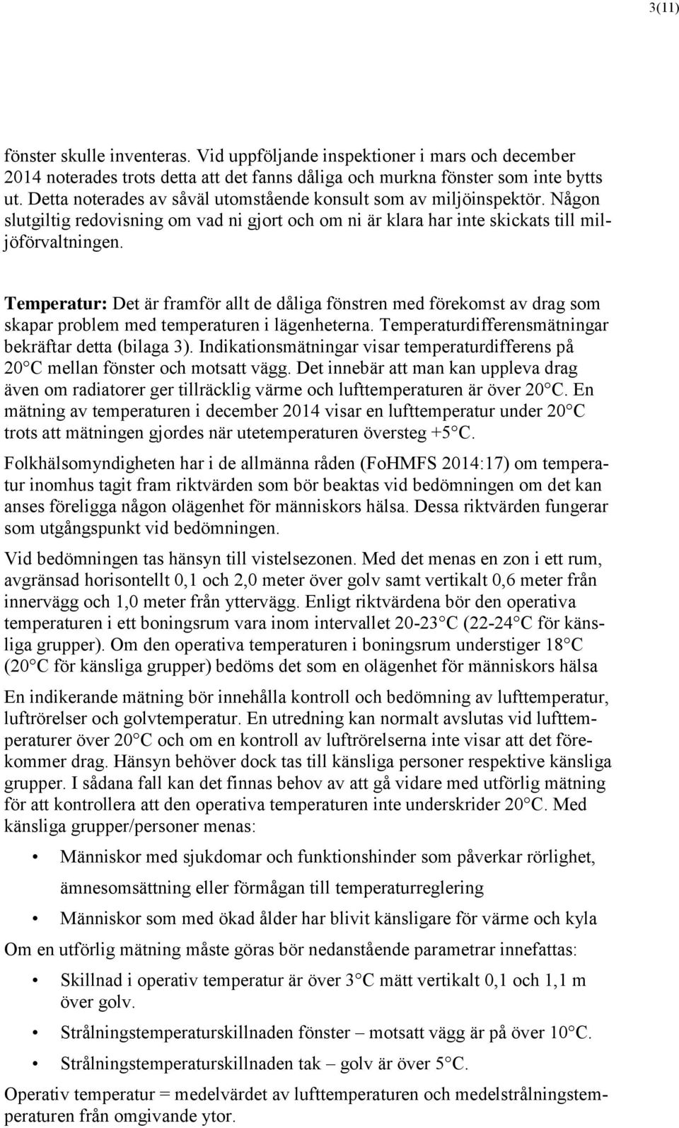 Temperatur: Det är framför allt de dåliga fönstren med förekomst av drag som skapar problem med temperaturen i lägenheterna. Temperaturdifferensmätningar bekräftar detta (bilaga 3).