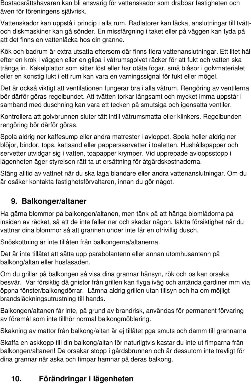 Kök och badrum är extra utsatta eftersom där finns flera vattenanslutningar. Ett litet hål efter en krok i väggen eller en glipa i våtrumsgolvet räcker för att fukt och vatten ska tränga in.