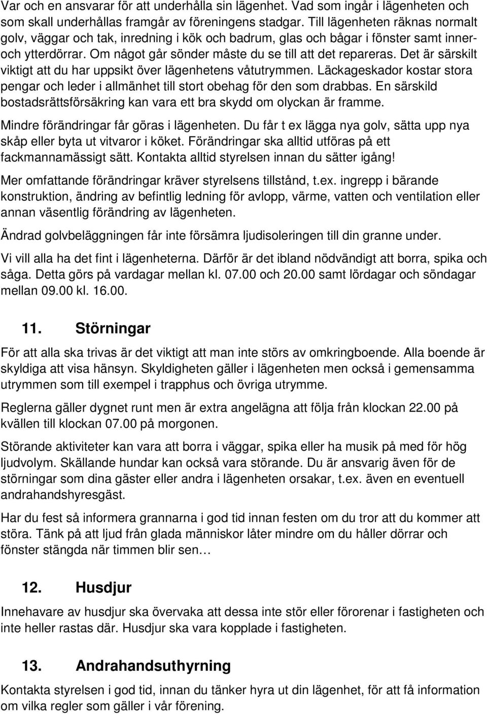 Det är särskilt viktigt att du har uppsikt över lägenhetens våtutrymmen. Läckageskador kostar stora pengar och leder i allmänhet till stort obehag för den som drabbas.